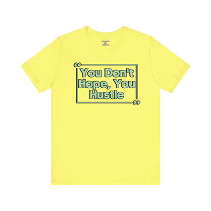 You Don't Hope You HUSTLE  Unisex Jersey Short Sleeve Tee