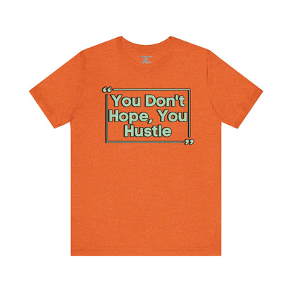 You Don't Hope You HUSTLE  Unisex Jersey Short Sleeve Tee